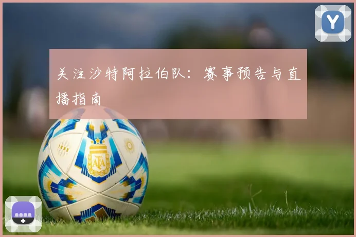 关注沙特阿拉伯队：赛事预告与直播指南