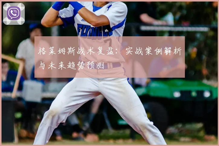 格莱姆斯战术复盘：实战案例解析与未来趋势预测