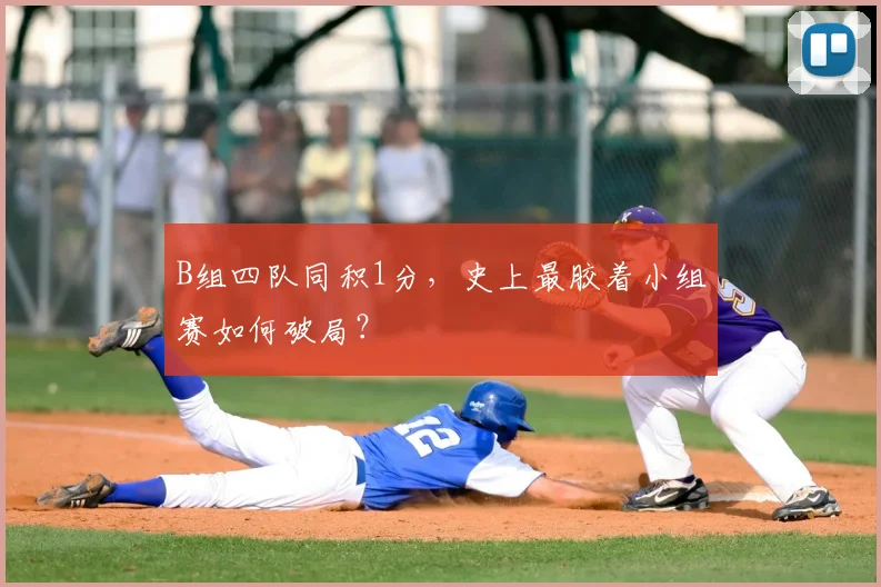 B组四队同积1分，史上最胶着小组赛如何破局？