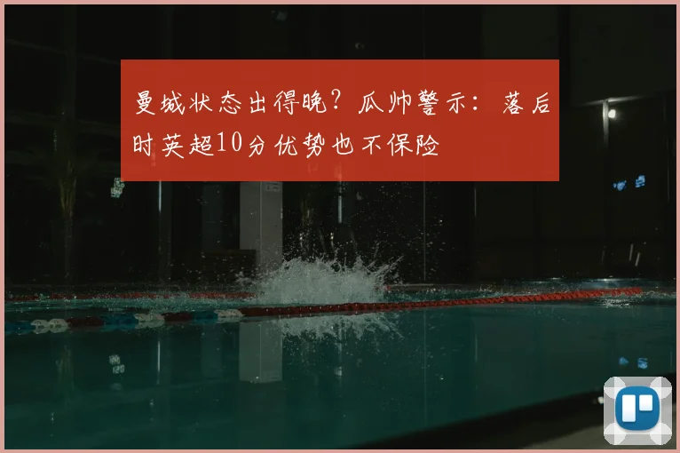 曼城状态出得晚？瓜帅警示：落后时英超10分优势也不保险