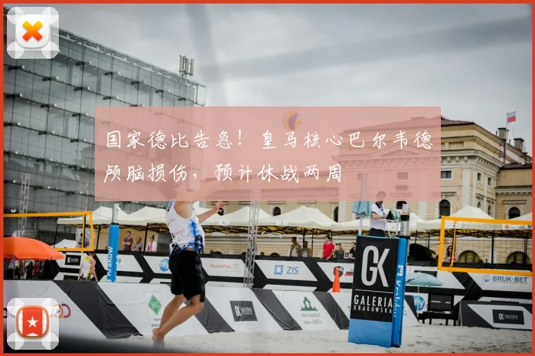 国家德比告急！皇马核心巴尔韦德颅脑损伤，预计休战两周