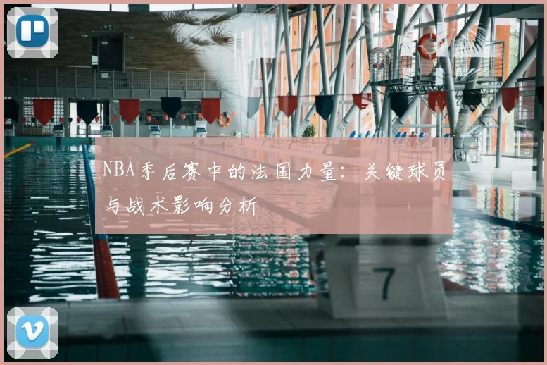 NBA季后赛中的法国力量：关键球员与战术影响分析